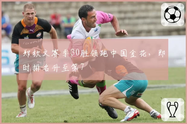 郑钦文赛季30胜领跑中国金花，即时排名升至第7