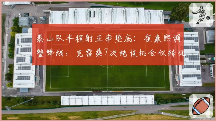 泰山队半程射正率垫底：崔康熙调整锋线，克雷桑7次绝佳机会仅转化2球