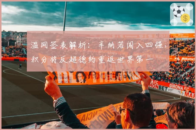 温网签表解析：辛纳若闯入四强，积分将反超德约重返世界第一