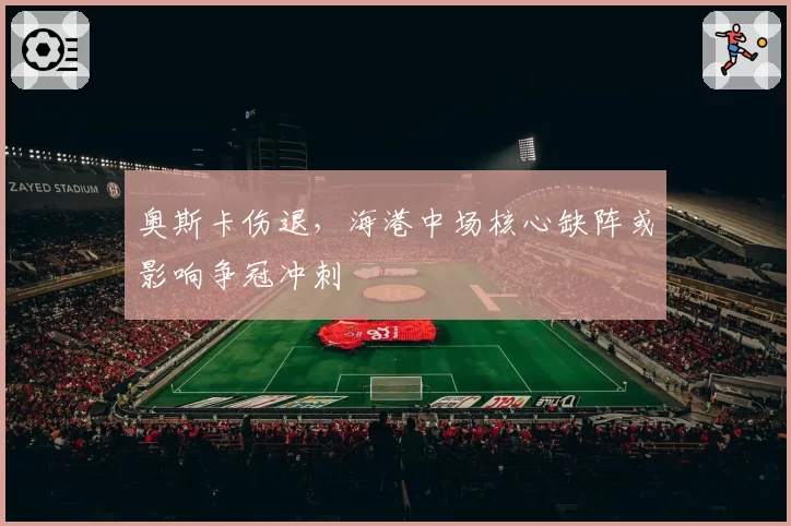 奥斯卡伤退，海港中场核心缺阵或影响争冠冲刺