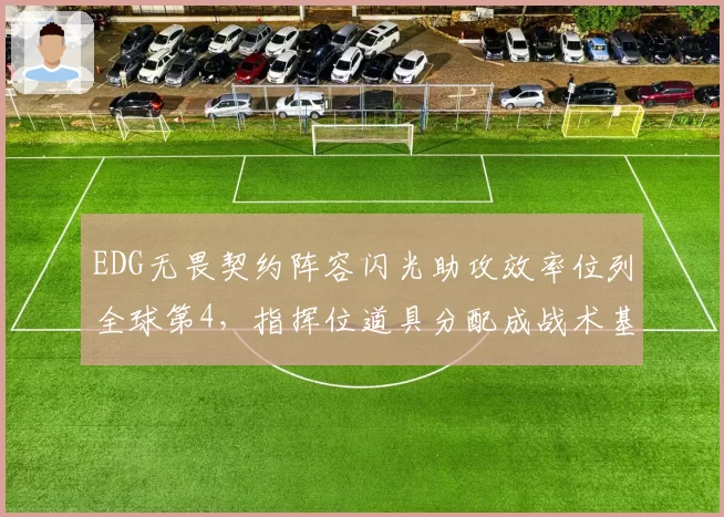 EDG无畏契约阵容闪光助攻效率位列全球第4，指挥位道具分配成战术基石