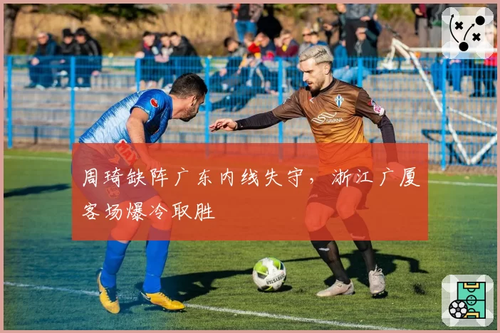 周琦缺阵广东内线失守，浙江广厦客场爆冷取胜