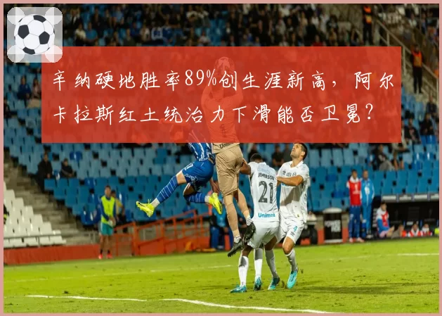 辛纳硬地胜率89%创生涯新高,阿尔卡拉斯红土统治力下滑能否卫冕?