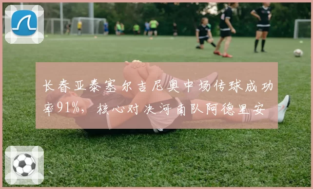 长春亚泰塞尔吉尼奥中场传球成功率91%,核心对决河南队阿德里安