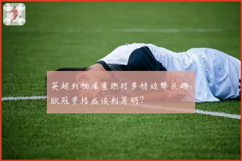 英超利物浦重燃对多特边锋兴趣，欧冠资格成谈判筹码？