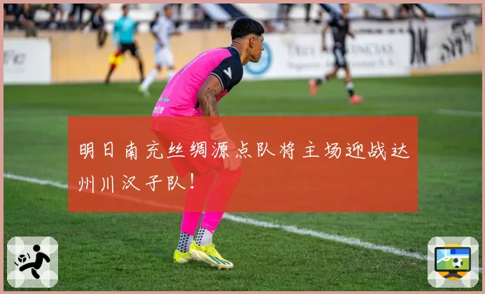 明日南充丝绸源点队将主场迎战达州川汉子队！