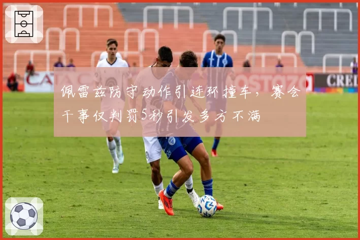 佩雷兹防守动作引连环撞车，赛会干事仅判罚5秒引发多方不满