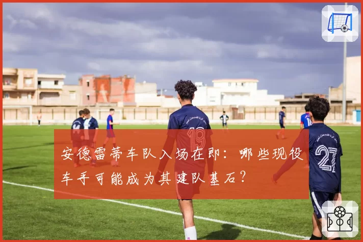 安德雷蒂车队入场在即：哪些现役车手可能成为其建队基石？