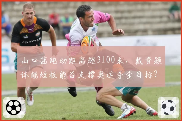 山口茜跑动距离超3100米，戴资颖体能短板能否支撑奥运夺金目标？