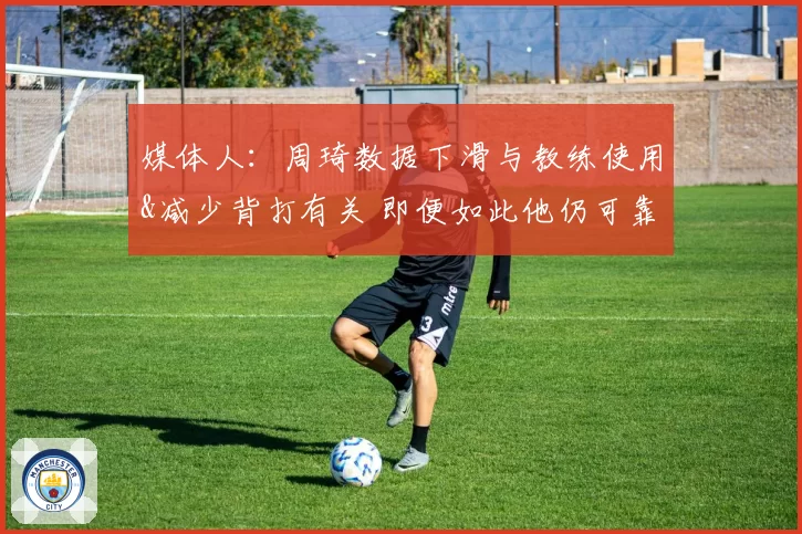 媒体人：周琦数据下滑与教练使用&减少背打有关 即便如此他仍可靠