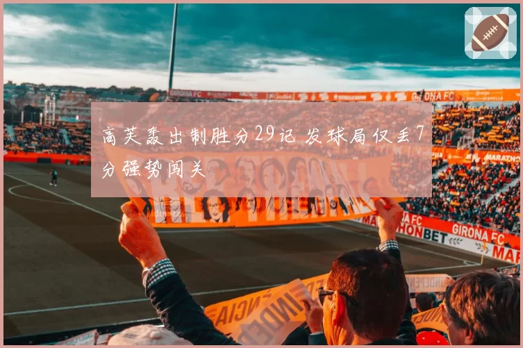 高芙轰出制胜分29记 发球局仅丢7分强势闯关