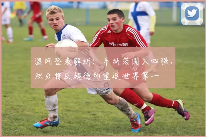 温网签表解析：辛纳若闯入四强，积分将反超德约重返世界第一