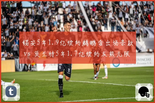 锡安5年1.9亿续约鹈鹕含出场条款 vs 莫兰特5年1.7亿续约灰熊无限制，健康赌博策略分野