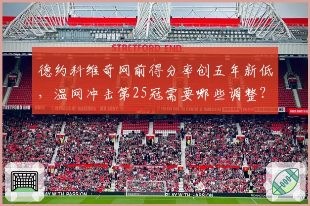 德约科维奇网前得分率创五年新低，温网冲击第25冠需要哪些调整？