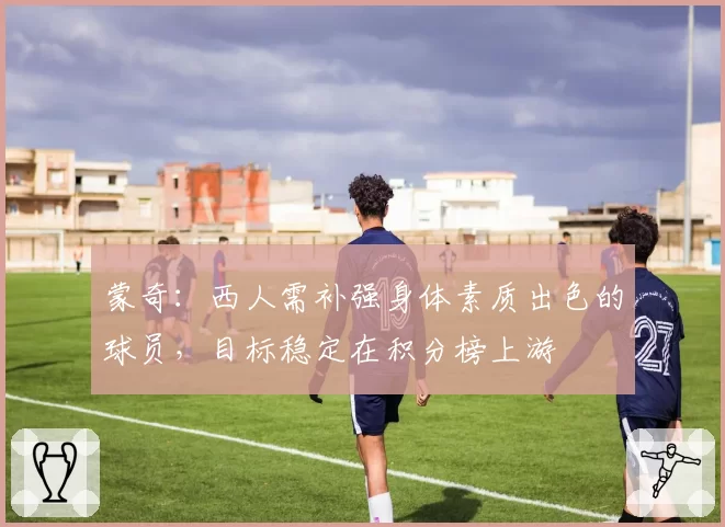 蒙奇：西人需补强身体素质出色的球员，目标稳定在积分榜上游