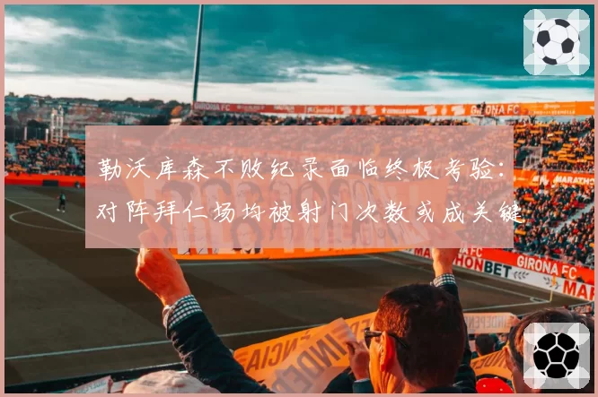 勒沃库森不败纪录面临终极考验：对阵拜仁场均被射门次数或成关键
