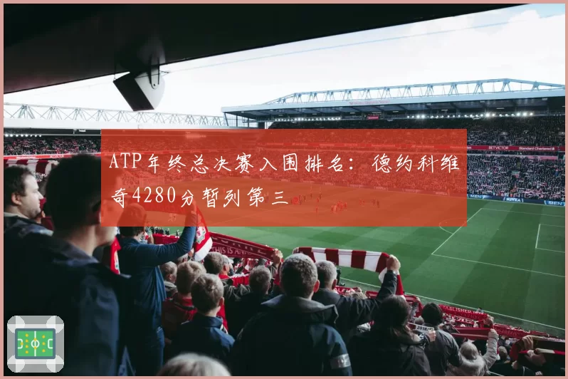 ATP年终总决赛入围排名:德约科维奇4280分暂列第三